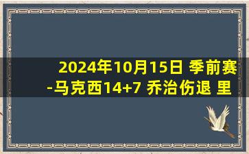 2024年10月15日 季前赛-马克西14+7 乔治伤退 里萨谢14+8 76人轻取老鹰